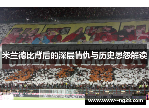 米兰德比背后的深层情仇与历史恩怨解读