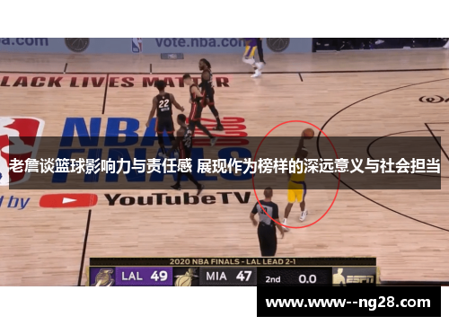 老詹谈篮球影响力与责任感 展现作为榜样的深远意义与社会担当