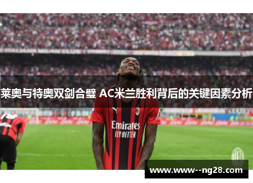 莱奥与特奥双剑合璧 AC米兰胜利背后的关键因素分析