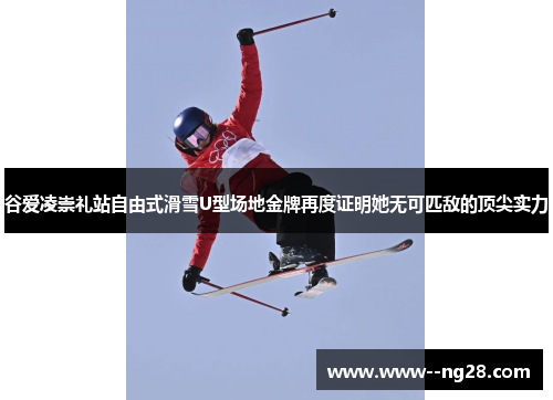 谷爱凌崇礼站自由式滑雪U型场地金牌再度证明她无可匹敌的顶尖实力