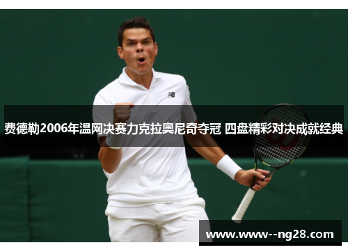 费德勒2006年温网决赛力克拉奥尼奇夺冠 四盘精彩对决成就经典