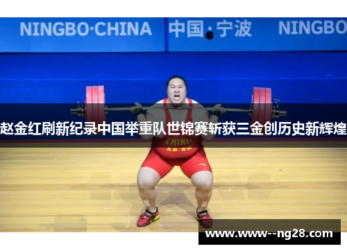 赵金红刷新纪录中国举重队世锦赛斩获三金创历史新辉煌 赵金红刷新纪录中国举重队世锦赛斩获三金创历史新辉煌