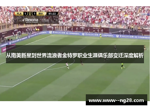 从南美新星到世界流浪者金特罗职业生涯俱乐部变迁深度解析