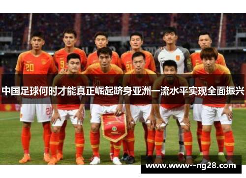 中国足球何时才能真正崛起跻身亚洲一流水平实现全面振兴