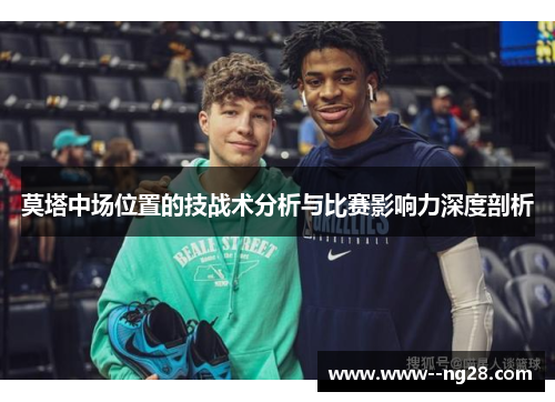 莫塔中场位置的技战术分析与比赛影响力深度剖析 莫塔中场位置的技战术分析与比赛影响力深度剖析
