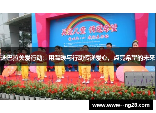 迪巴拉关爱行动：用温暖与行动传递爱心，点亮希望的未来