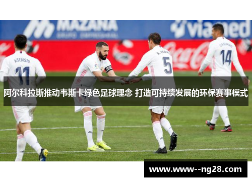 阿尔科拉斯推动韦斯卡绿色足球理念 打造可持续发展的环保赛事模式