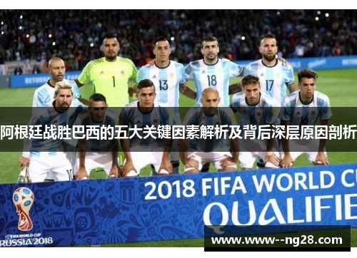 阿根廷战胜巴西的五大关键因素解析及背后深层原因剖析 阿根廷战胜巴西的五大关键因素解析及背后深层原因剖析
