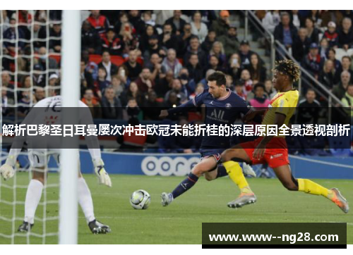 解析巴黎圣日耳曼屡次冲击欧冠未能折桂的深层原因全景透视剖析 解析巴黎圣日耳曼屡次冲击欧冠未能折桂的深层原因全景透视剖析