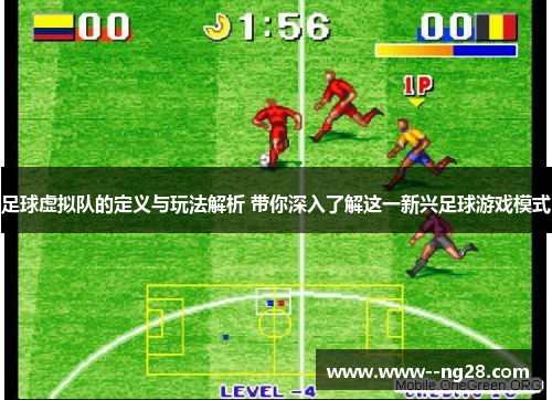 足球虚拟队的定义与玩法解析 带你深入了解这一新兴足球游戏模式 足球虚拟队的定义与玩法解析 带你深入了解这一新兴足球游戏模式