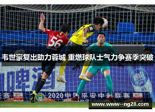 韦世豪复出助力蓉城 重燃球队士气力争赛季突破
