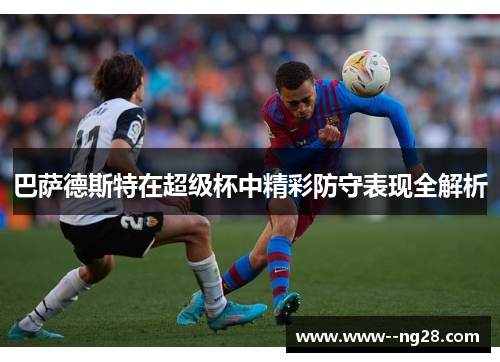 巴萨德斯特在超级杯中精彩防守表现全解析 巴萨德斯特在超级杯中精彩防守表现全解析