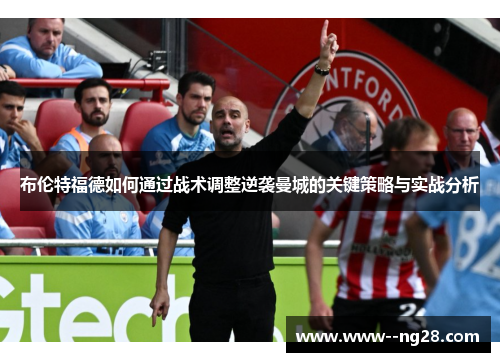 布伦特福德如何通过战术调整逆袭曼城的关键策略与实战分析