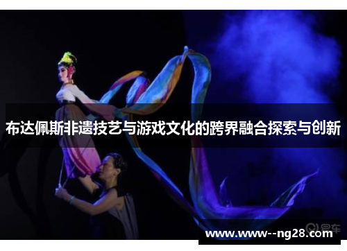 布达佩斯非遗技艺与游戏文化的跨界融合探索与创新