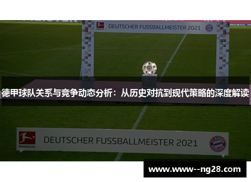德甲球队关系与竞争动态分析：从历史对抗到现代策略的深度解读