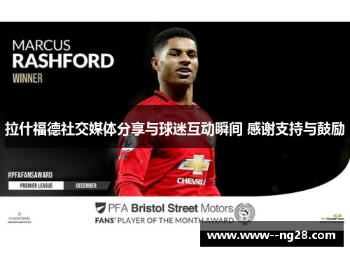 拉什福德社交媒体分享与球迷互动瞬间 感谢支持与鼓励