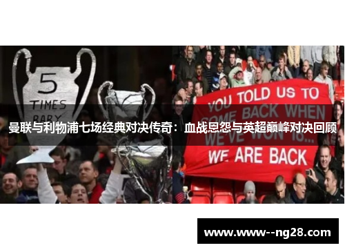 曼联与利物浦七场经典对决传奇：血战恩怨与英超巅峰对决回顾