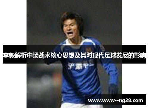 李毅解析中场战术核心思想及其对现代足球发展的影响