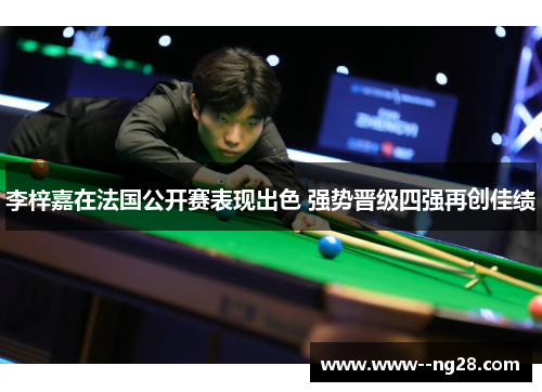 李梓嘉在法国公开赛表现出色 强势晋级四强再创佳绩