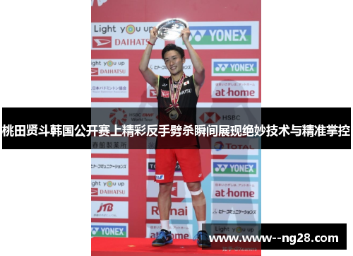 桃田贤斗韩国公开赛上精彩反手劈杀瞬间展现绝妙技术与精准掌控