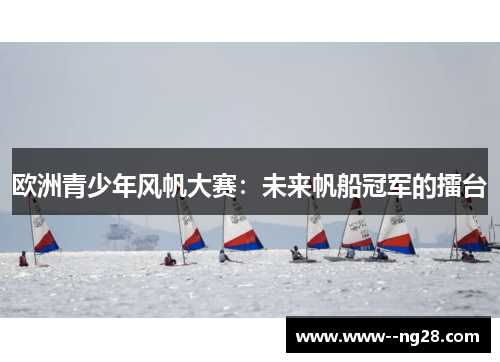 欧洲青少年风帆大赛：未来帆船冠军的擂台