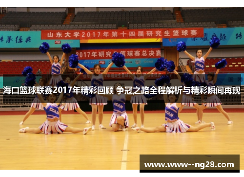 海口篮球联赛2017年精彩回顾 争冠之路全程解析与精彩瞬间再现