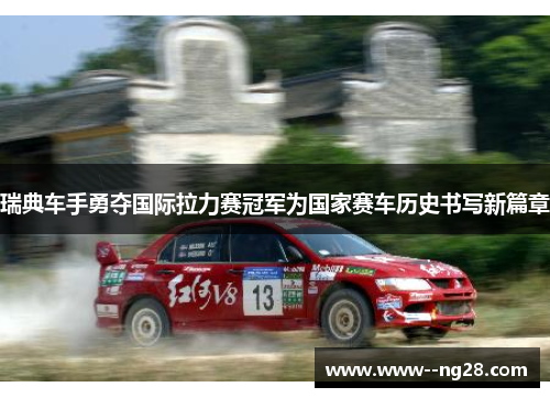 瑞典车手勇夺国际拉力赛冠军为国家赛车历史书写新篇章