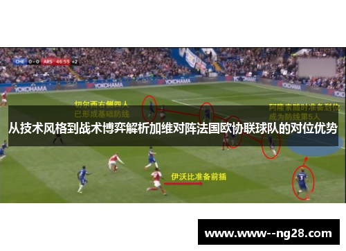 从技术风格到战术博弈解析加维对阵法国欧协联球队的对位优势