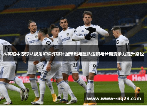 从英超中游球队视角解读阵容补强策略与建队逻辑与长期竞争力提升路径
