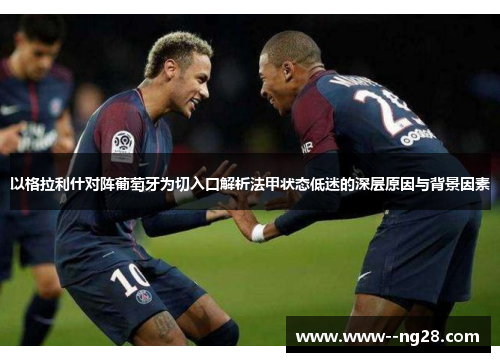 以格拉利什对阵葡萄牙为切入口解析法甲状态低迷的深层原因与背景因素