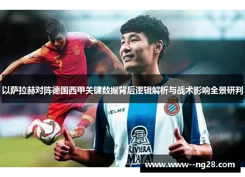 以萨拉赫对阵德国西甲关键数据背后逻辑解析与战术影响全景研判