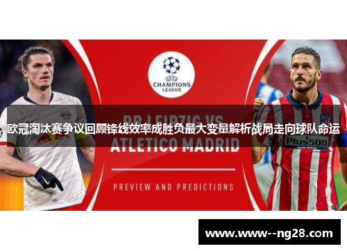 欧冠淘汰赛争议回顾锋线效率成胜负最大变量解析战局走向球队命运