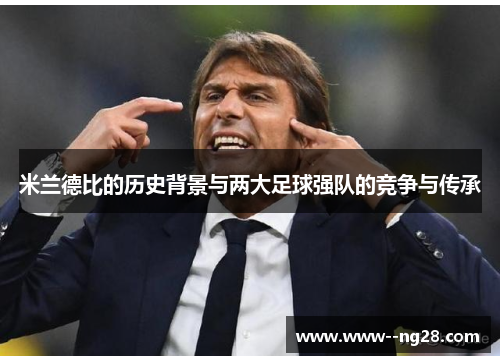 米兰德比的历史背景与两大足球强队的竞争与传承
