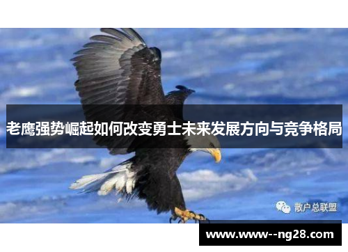 老鹰强势崛起如何改变勇士未来发展方向与竞争格局