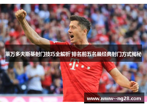 莱万多夫斯基射门技巧全解析 排名前五名最经典射门方式揭秘