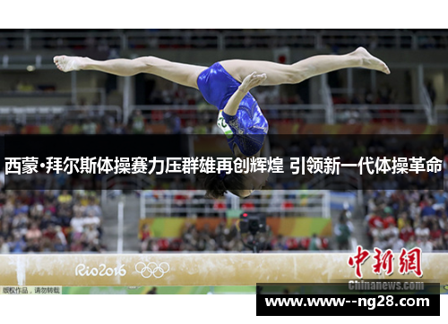 西蒙·拜尔斯体操赛力压群雄再创辉煌 引领新一代体操革命 西蒙·拜尔斯体操赛力压群雄再创辉煌 引领新一代体操革命