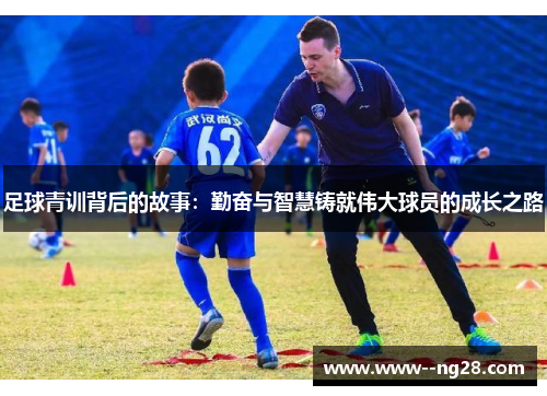 足球青训背后的故事:勤奋与智慧铸就伟大球员的成长之路 足球青训背后的故事:勤奋与智慧铸就伟大球员的成长之路