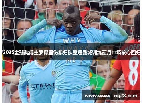 2025金球奖得主罗德里伤愈归队重返曼城训练蓝月中场核心回归