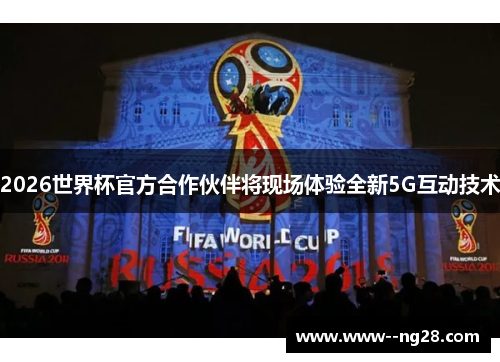2026世界杯官方合作伙伴将现场体验全新5G互动技术