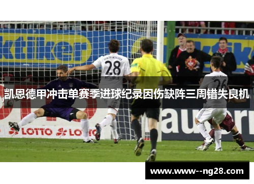 凯恩德甲冲击单赛季进球纪录因伤缺阵三周错失良机 凯恩德甲冲击单赛季进球纪录因伤缺阵三周错失良机