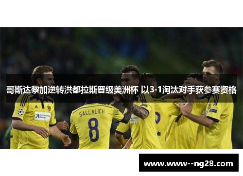 哥斯达黎加逆转洪都拉斯晋级美洲杯 以3-1淘汰对手获参赛资格 哥斯达黎加逆转洪都拉斯晋级美洲杯 以3-1淘汰对手获参赛资格