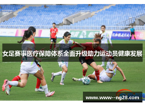 女足赛事医疗保障体系全面升级助力运动员健康发展