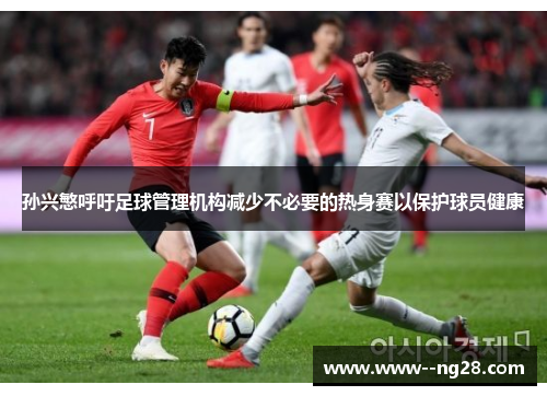 孙兴慜呼吁足球管理机构减少不必要的热身赛以保护球员健康 孙兴慜呼吁足球管理机构减少不必要的热身赛以保护球员健康