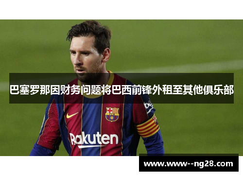 巴塞罗那因财务问题将巴西前锋外租至其他俱乐部