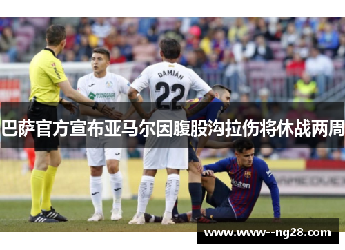 巴萨官方宣布亚马尔因腹股沟拉伤将休战两周 巴萨官方宣布亚马尔因腹股沟拉伤将休战两周