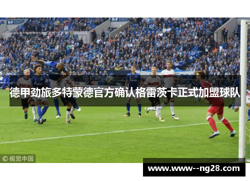 德甲劲旅多特蒙德官方确认格雷茨卡正式加盟球队