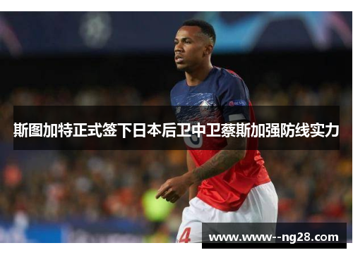 斯图加特正式签下日本后卫中卫蔡斯加强防线实力 斯图加特正式签下日本后卫中卫蔡斯加强防线实力