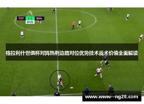 格拉利什世俱杯对阵热刺边路对位优势技术战术价值全面解读