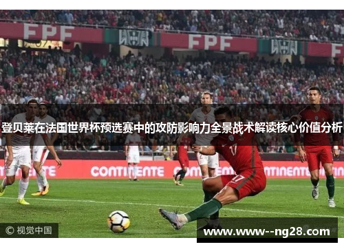 登贝莱在法国世界杯预选赛中的攻防影响力全景战术解读核心价值分析