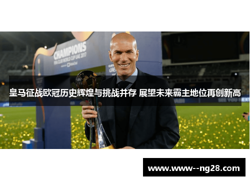 皇马征战欧冠历史辉煌与挑战并存 展望未来霸主地位再创新高 皇马征战欧冠历史辉煌与挑战并存 展望未来霸主地位再创新高